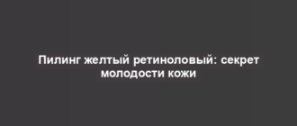 Пилинг желтый ретиноловый: секрет молодости кожи