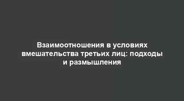 Взаимоотношения в условиях вмешательства третьих лиц: подходы и размышления