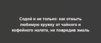 Содой и не только: как отмыть любимую кружку от чайного и кофейного налета, не повредив эмаль