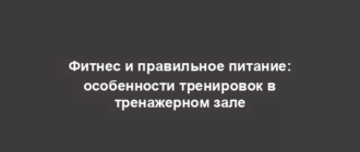 Фитнес и правильное питание: особенности тренировок в тренажерном зале