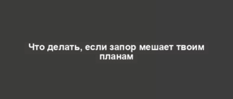 Что делать, если запор мешает твоим планам