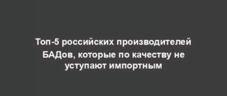 Топ-5 российских производителей БАДов, которые по качеству не уступают импортным