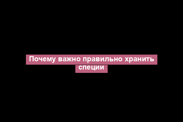 Почему важно правильно хранить специи