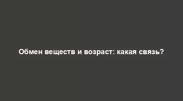 Обмен веществ и возраст: какая связь?