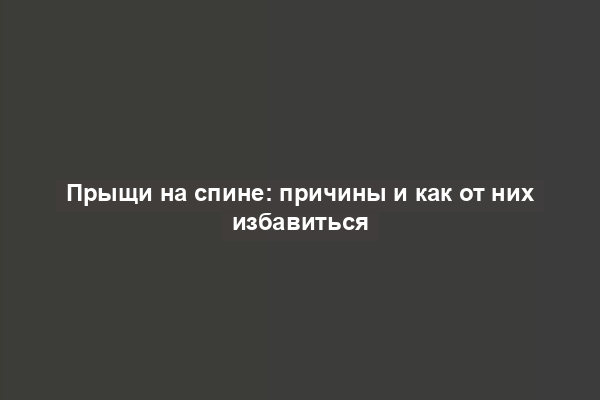 Прыщи на спине: причины и как от них избавиться