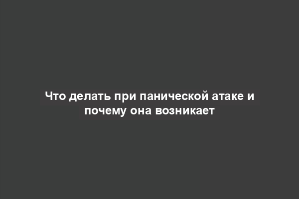 Что делать при панической атаке и почему она возникает