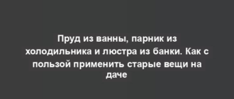 Пруд из ванны, парник из холодильника и люстра из банки. Как с пользой применить старые вещи на даче