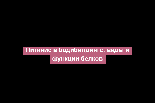 Питание в бодибилдинге: виды и функции белков