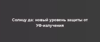 Солнцу да: новый уровень защиты от УФ-излучения