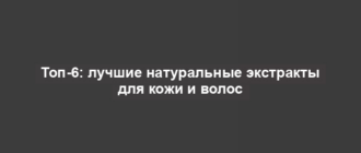 Топ-6: лучшие натуральные экстракты для кожи и волос