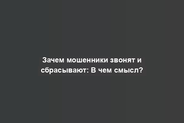 Зачем мошенники звонят и сбрасывают: В чем смысл?