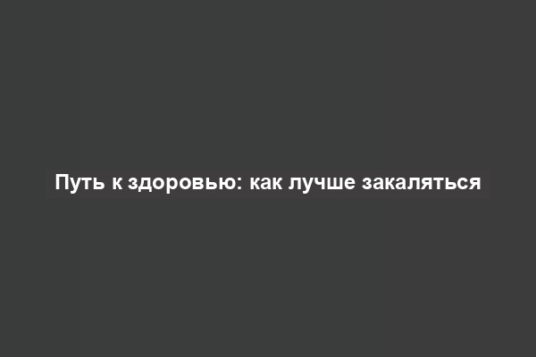 Путь к здоровью: как лучше закаляться