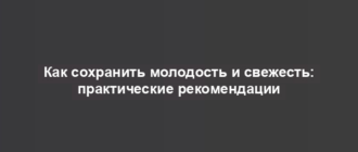 Как сохранить молодость и свежесть: практические рекомендации