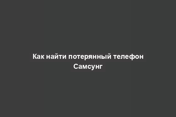 Как найти потерянный телефон Самсунг