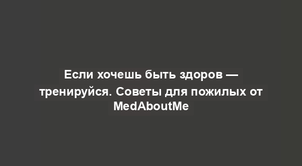 Если хочешь быть здоров — тренируйся. Советы для пожилых от MedAboutMe